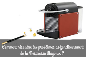 Guide de résolution des problèmes de fonctionnement de la Nespresso Magimix