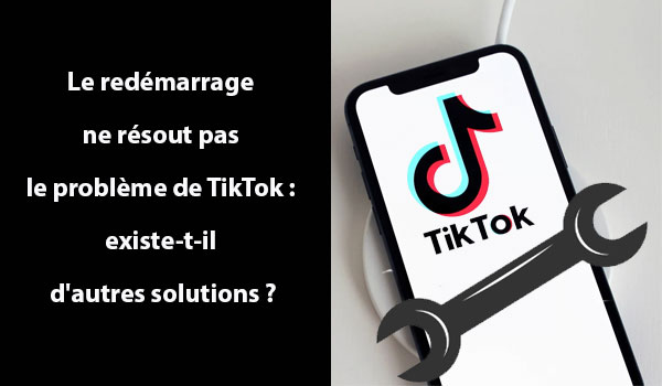 Le redémarrage ne résout pas le problème de TikTok : existe-t-il d'autres solutions ?