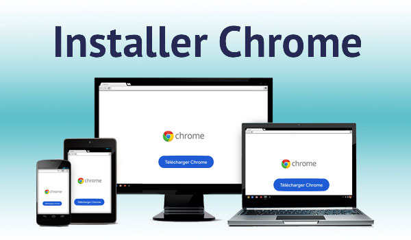 Comment installer Google Chrome sur mon ordinateur, tablette ou téléphone portable ?