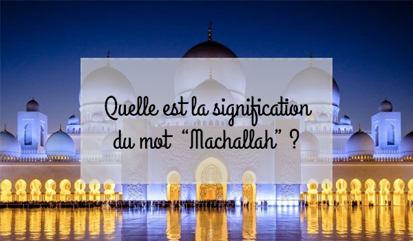 Quelle est la signification du mot "Machallah" ? 