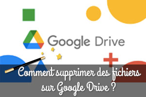 Comment supprimer des fichiers sur Google Drive ?