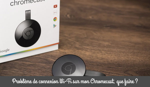 Comment résoudre les problèmes de Wi-Fi sur mon Chromecast ?